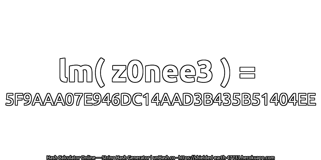 lm( z0nee3 ) = 5F9AAA07E946DC14AAD3B435B51404EE | unHash.co