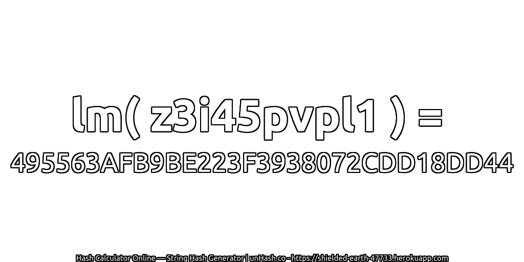 lm( z3i45pvpl1 ) = 495563AFB9BE223F3938072CDD18DD44 | unHash.co