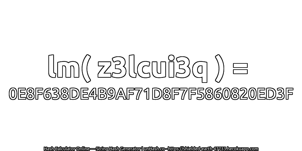 lm( z3lcui3q ) = 0E8F638DE4B9AF71D8F7F5860820ED3F | unHash.co