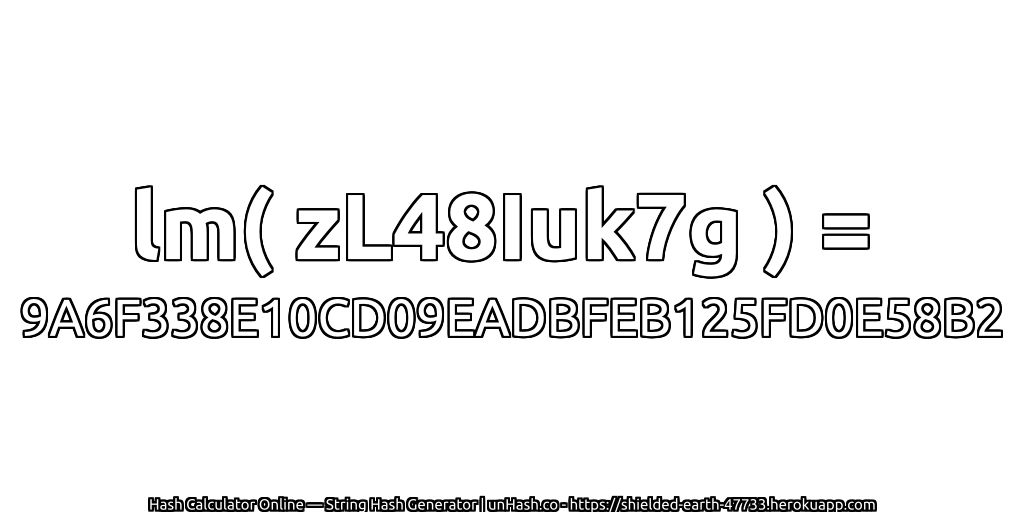 lm( zL48Iuk7g ) = 9A6F338E10CD09EADBFEB125FD0E58B2 | unHash.co