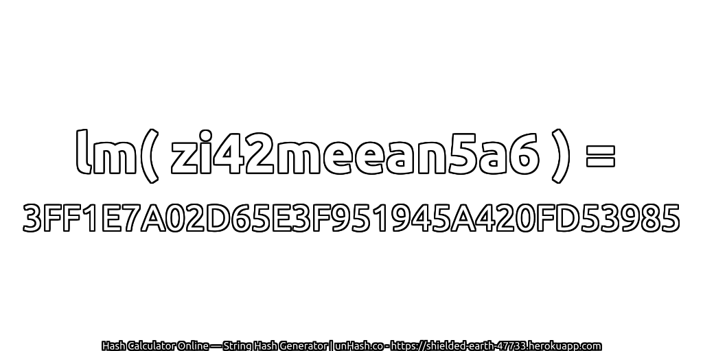 lm( zi42meean5a6 ) = 3FF1E7A02D65E3F951945A420FD53985 | unHash.co