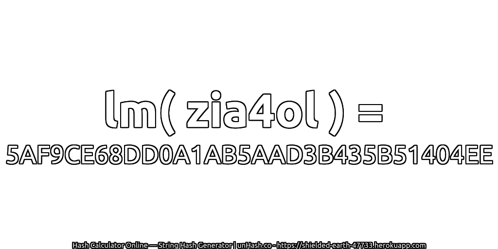 lm( zia4ol ) = 5AF9CE68DD0A1AB5AAD3B435B51404EE | unHash.co