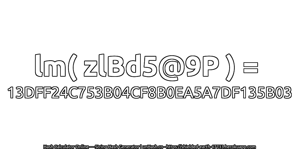 lm( zlBd5@9P ) = 13DFF24C753B04CF8B0EA5A7DF135B03 | unHash.co