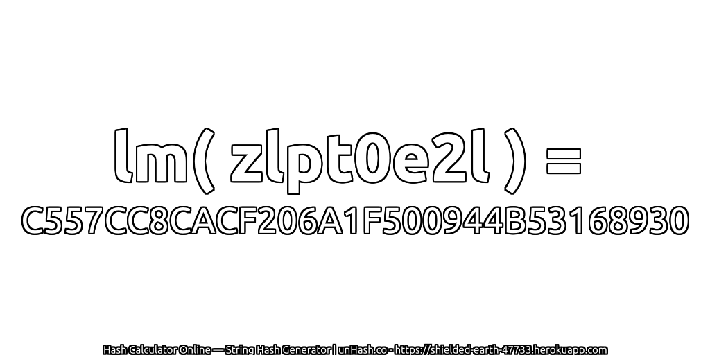 lm( zlpt0e2l ) = C557CC8CACF206A1F500944B53168930 | unHash.co