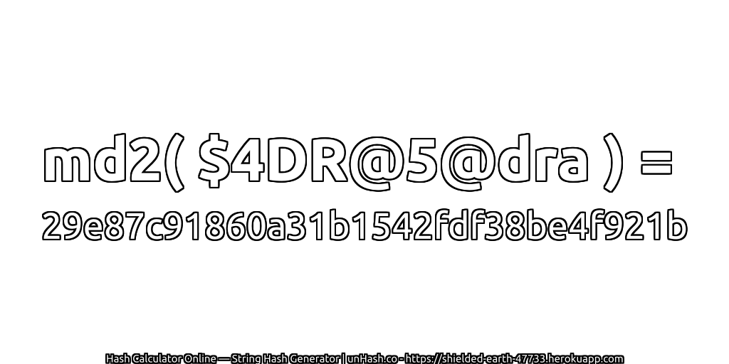 md2( $4DR@5@dra ) = 29e87c91860a31b1542fdf38be4f921b | unHash.co