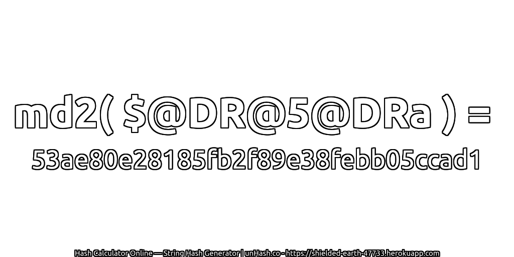 md2( $@DR@5@DRa ) = 53ae80e28185fb2f89e38febb05ccad1 | unHash.co