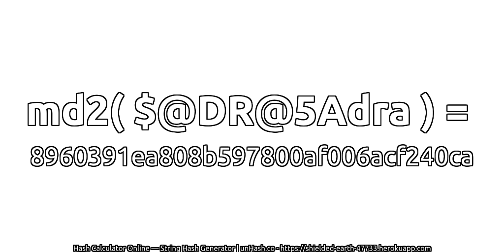 md2( $@DR@5Adra ) = 8960391ea808b597800af006acf240ca | unHash.co