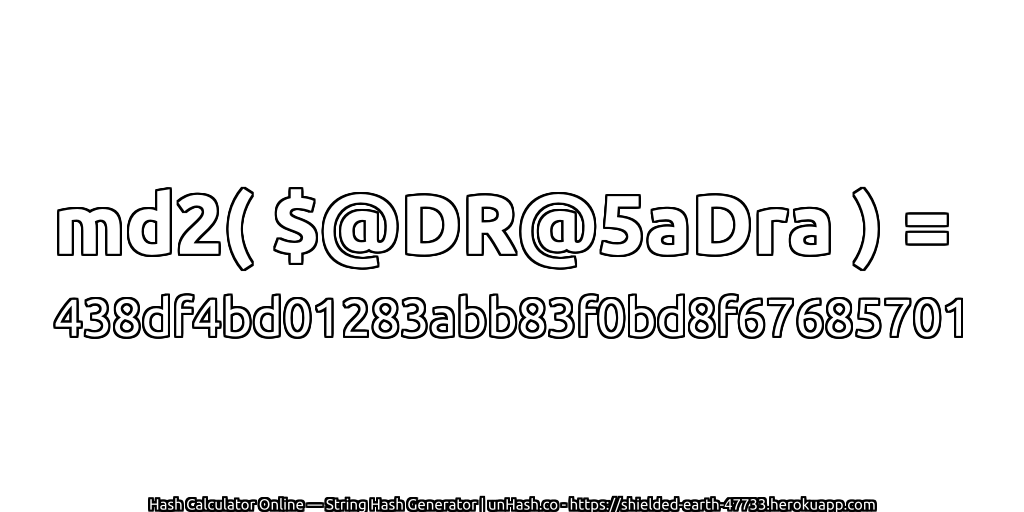 md2( $@DR@5aDra ) = 438df4bd01283abb83f0bd8f67685701 | unHash.co