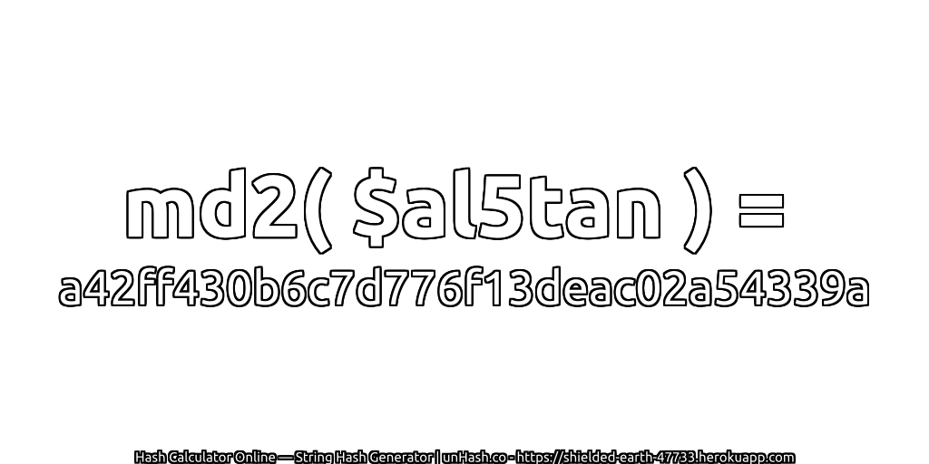 md2( $al5tan ) = a42ff430b6c7d776f13deac02a54339a | unHash.co