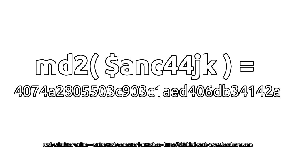 md2( $anc44jk ) = 4074a2805503c903c1aed406db34142a | unHash.co