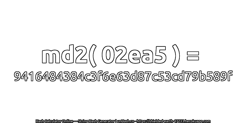 md2( 02ea5 ) = 9416484384c3f6e63d87c53cd79b589f | unHash.co