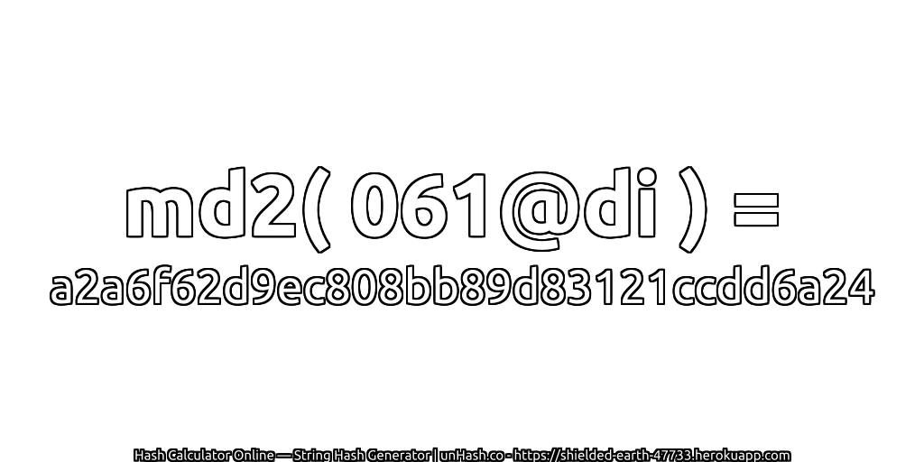 md2( 061@di ) = a2a6f62d9ec808bb89d83121ccdd6a24 | unHash.co