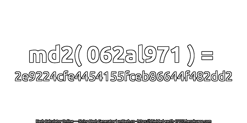 md2( 062al971 ) = 2e9224cfe4454155fceb86644f482dd2 | unHash.co