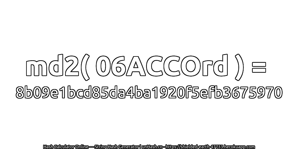 md2( 06ACCOrd ) = 8b09e1bcd85da4ba1920f5efb3675970 | unHash.co