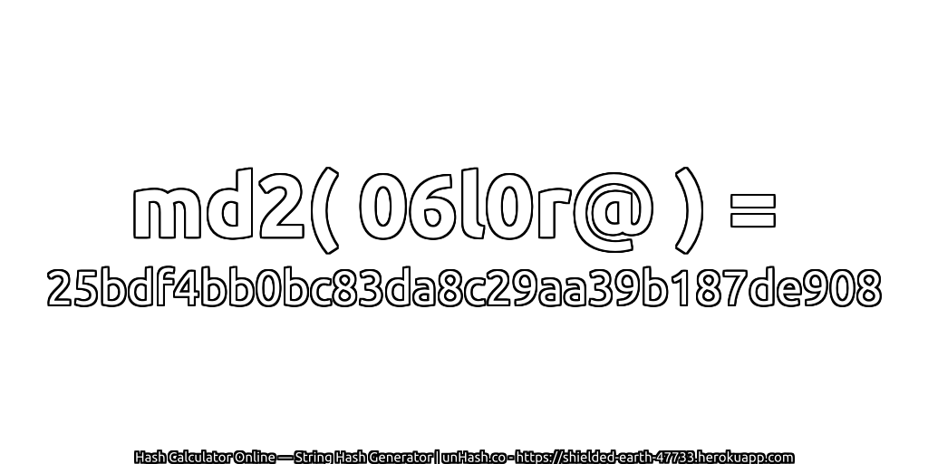 md2( 06l0r@ ) = 25bdf4bb0bc83da8c29aa39b187de908 | unHash.co