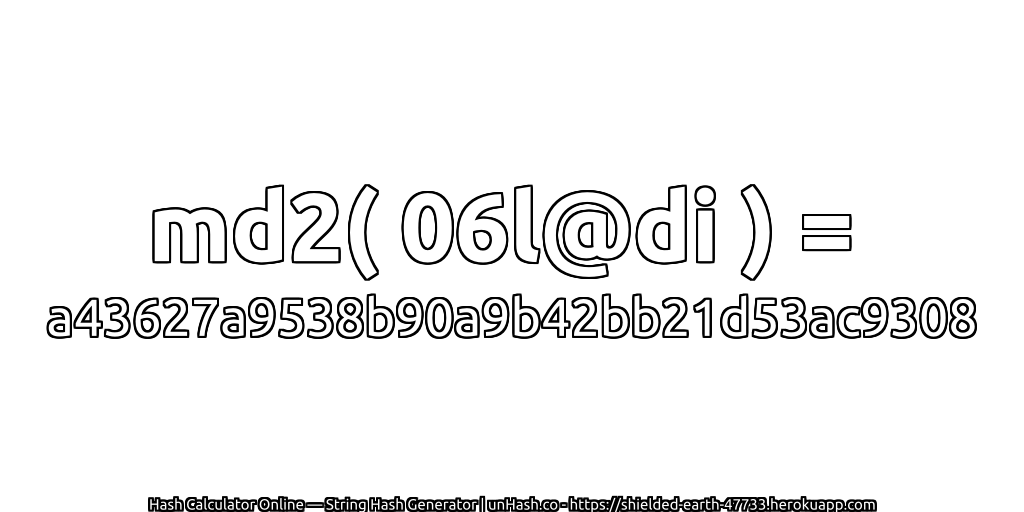 md2( 06l@di ) = a43627a9538b90a9b42bb21d53ac9308 | unHash.co