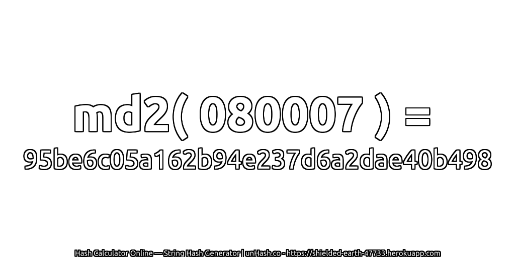 md2( 080007 ) = 95be6c05a162b94e237d6a2dae40b498 | unHash.co