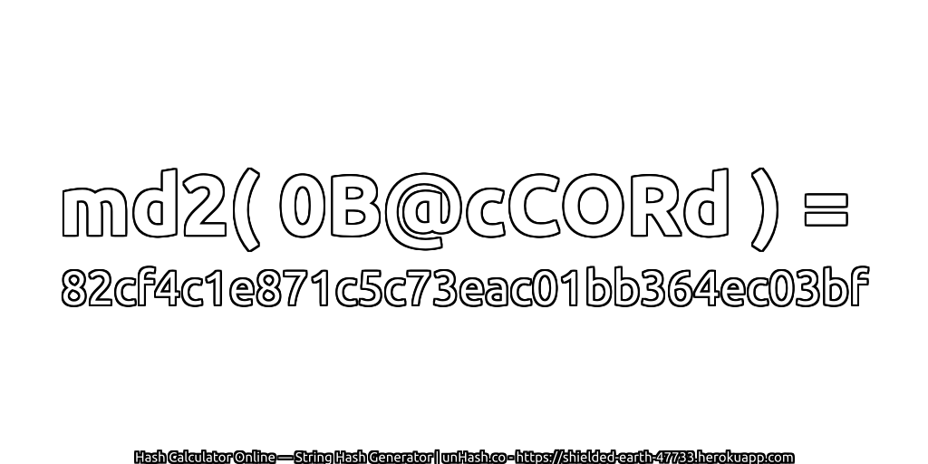 md2( 0B@cCORd ) = 82cf4c1e871c5c73eac01bb364ec03bf | unHash.co