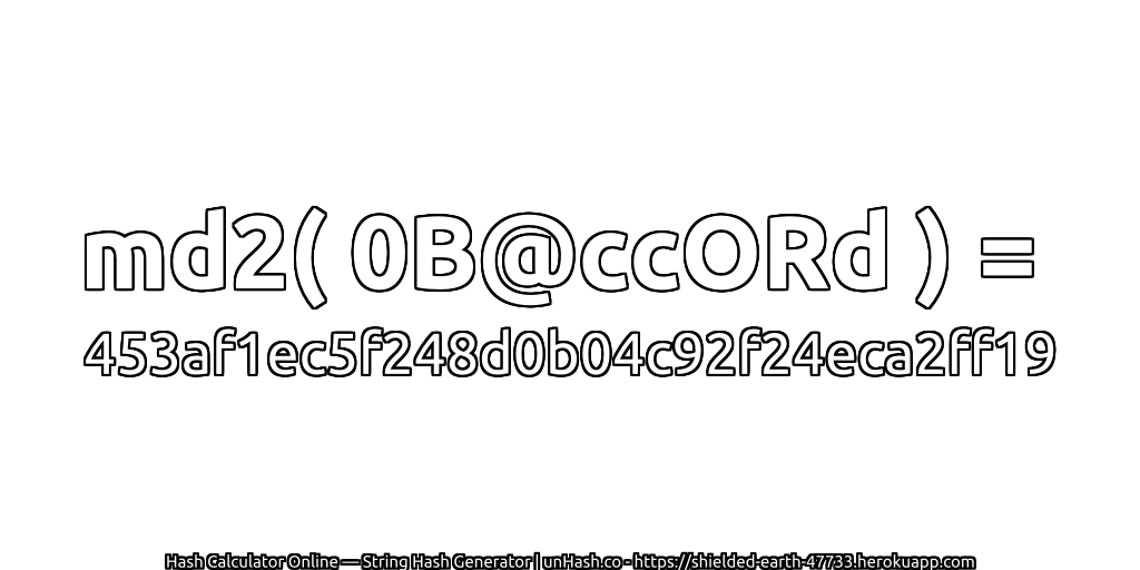 md2( 0B@ccORd ) = 453af1ec5f248d0b04c92f24eca2ff19 | unHash.co