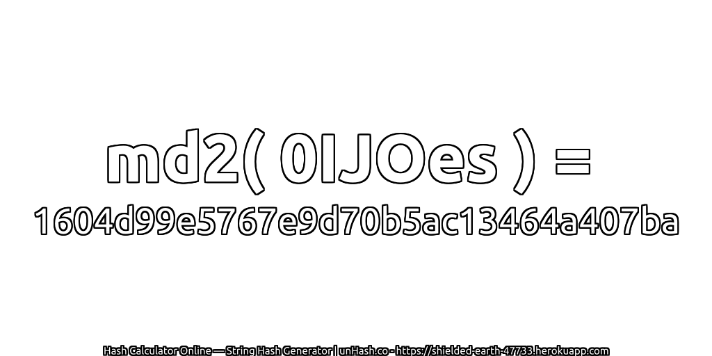 md2( 0IJOes ) = 1604d99e5767e9d70b5ac13464a407ba | unHash.co