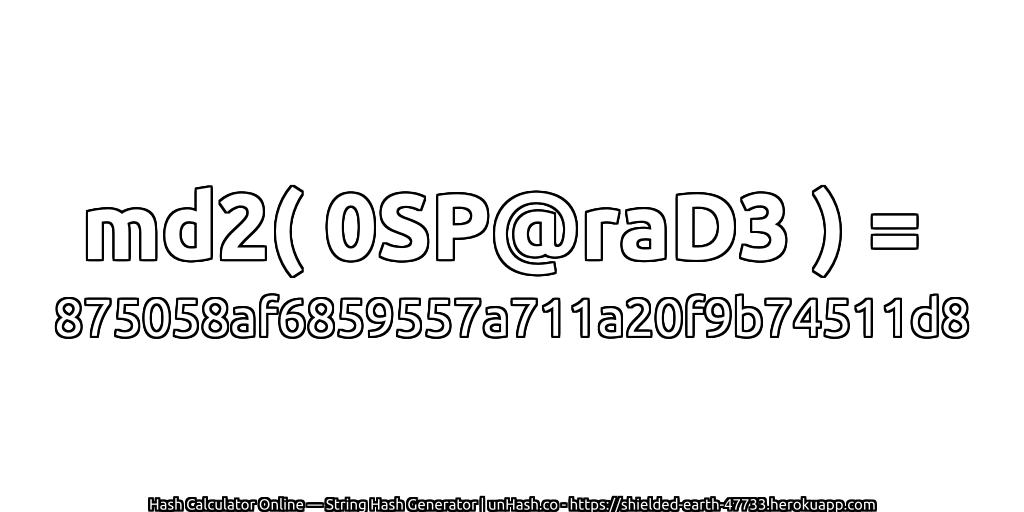 md2( 0SP@raD3 ) = 875058af6859557a711a20f9b74511d8 | unHash.co