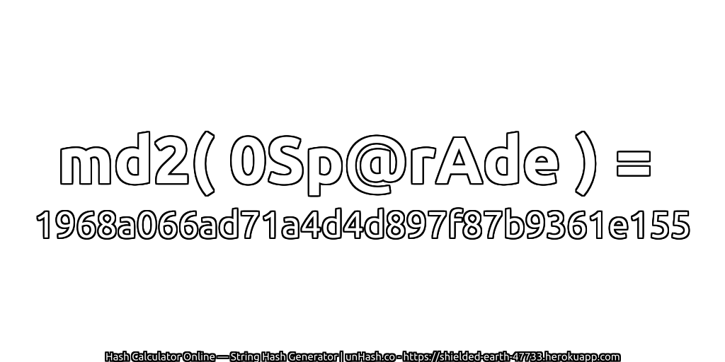 md2( 0Sp@rAde ) = 1968a066ad71a4d4d897f87b9361e155 | unHash.co