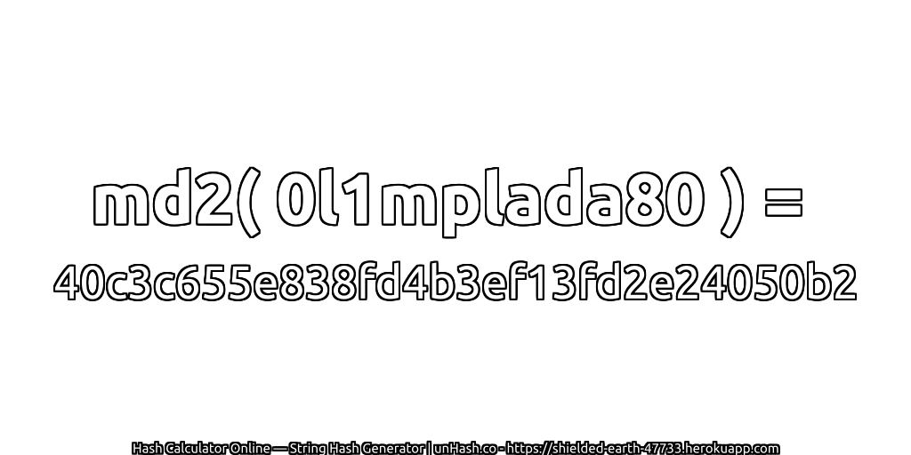 md2( 0l1mplada80 ) = 40c3c655e838fd4b3ef13fd2e24050b2 | unHash.co