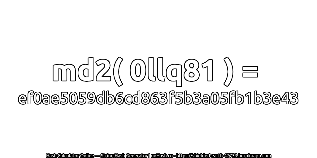md2( 0llq81 ) = ef0ae5059db6cd863f5b3a05fb1b3e43 | unHash.co