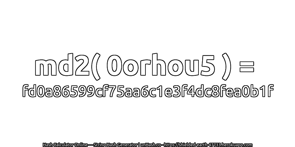 md2( 0orhou5 ) = fd0a86599cf75aa6c1e3f4dc8fea0b1f | unHash.co