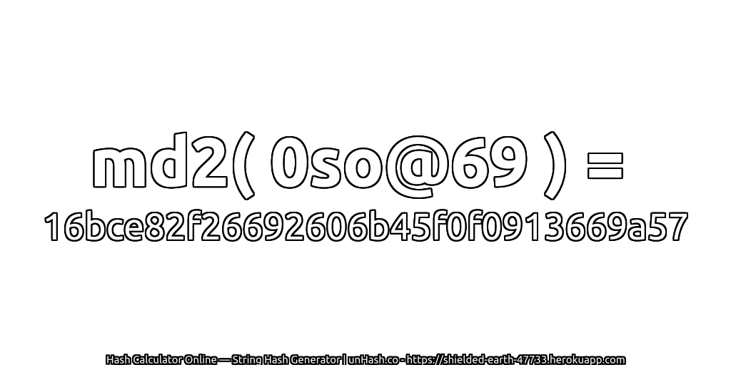 md2( 0so@69 ) = 16bce82f26692606b45f0f0913669a57 | unHash.co