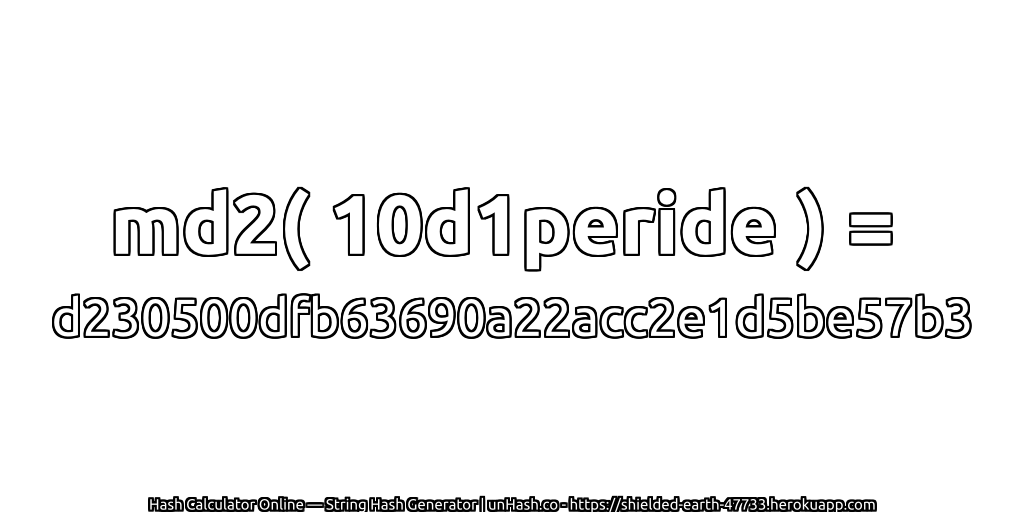 md2( 10d1peride ) = d230500dfb63690a22acc2e1d5be57b3 | unHash.co