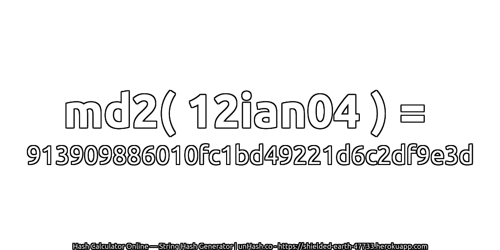 md2( 12ian04 ) = 913909886010fc1bd49221d6c2df9e3d | unHash.co