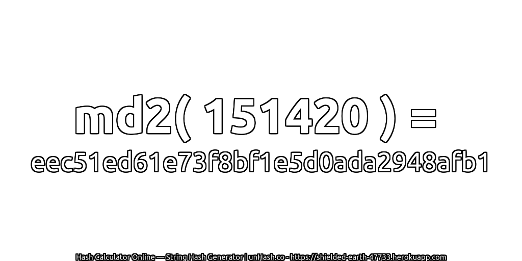md2( 151420 ) = eec51ed61e73f8bf1e5d0ada2948afb1 | unHash.co