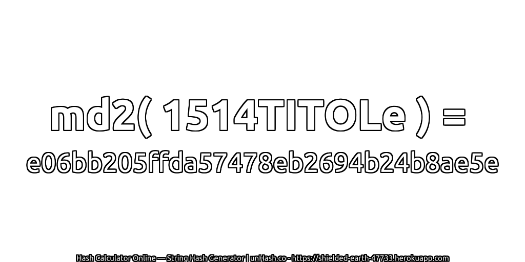 md2( 1514TITOLe ) = e06bb205ffda57478eb2694b24b8ae5e | unHash.co