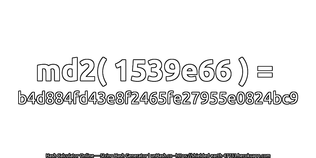 md2( 1539e66 ) = b4d884fd43e8f2465fe27955e0824bc9 | unHash.co
