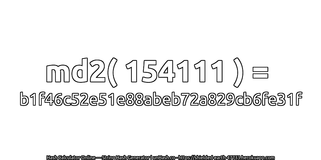 md2( 154111 ) = b1f46c52e51e88abeb72a829cb6fe31f | unHash.co