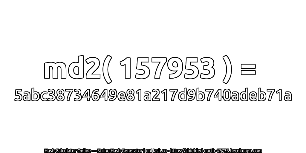 md2( 157953 ) = 5abc38734649e81a217d9b740adeb71a | unHash.co