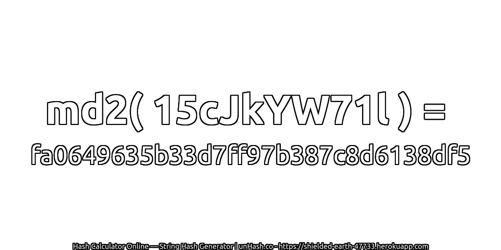 md2( 15cJkYW71l ) = fa0649635b33d7ff97b387c8d6138df5 | unHash.co