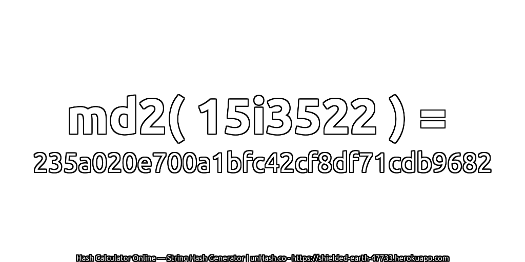 md2( 15i3522 ) = 235a020e700a1bfc42cf8df71cdb9682 | unHash.co
