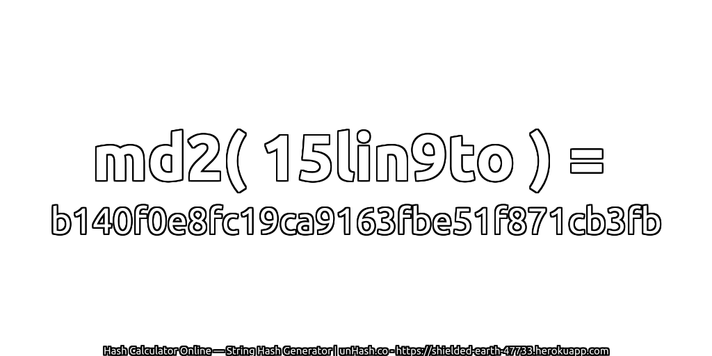 md2( 15lin9to ) = b140f0e8fc19ca9163fbe51f871cb3fb | unHash.co