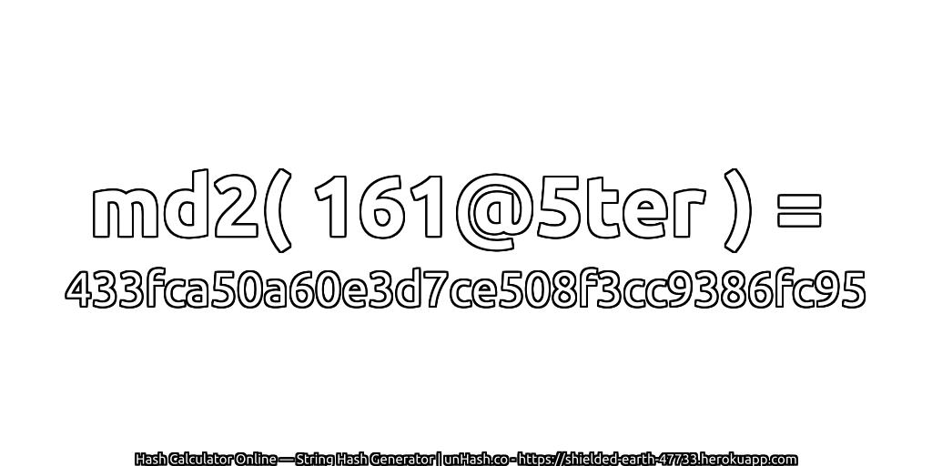 md2( 161@5ter ) = 433fca50a60e3d7ce508f3cc9386fc95 | unHash.co