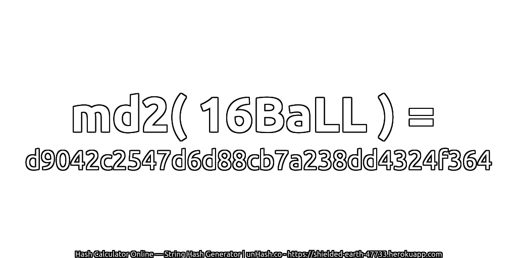 md2( 16BaLL ) = d9042c2547d6d88cb7a238dd4324f364 | unHash.co