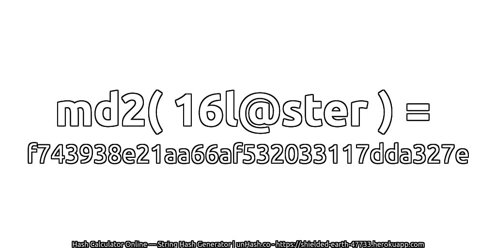 md2( 16l@ster ) = f743938e21aa66af532033117dda327e | unHash.co