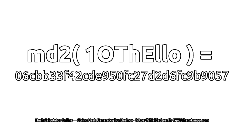 md2( 1OThEllo ) = 06cbb33f42cde950fc27d2d6fc9b9057 | unHash.co