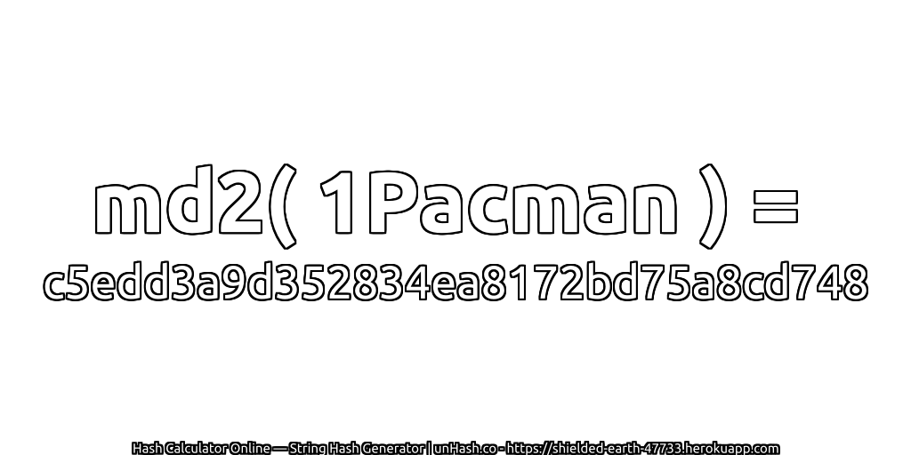 md2( 1Pacman ) = c5edd3a9d352834ea8172bd75a8cd748 | unHash.co