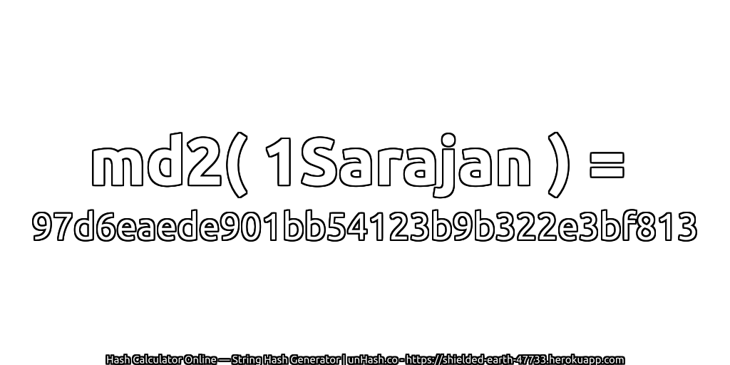 md2( 1Sarajan ) = 97d6eaede901bb54123b9b322e3bf813 | unHash.co