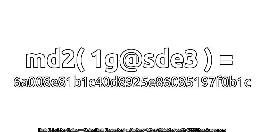 md2( 1g@sde3 ) = 6a008e81b1c40d8925e86085197f0b1c | unHash.co