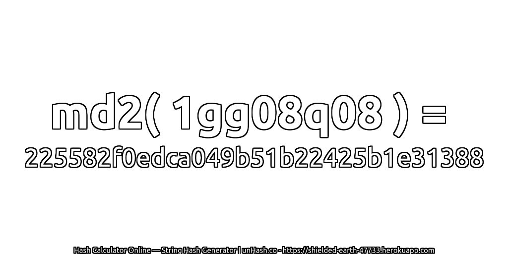 md2( 1gg08q08 ) = 225582f0edca049b51b22425b1e31388 | unHash.co