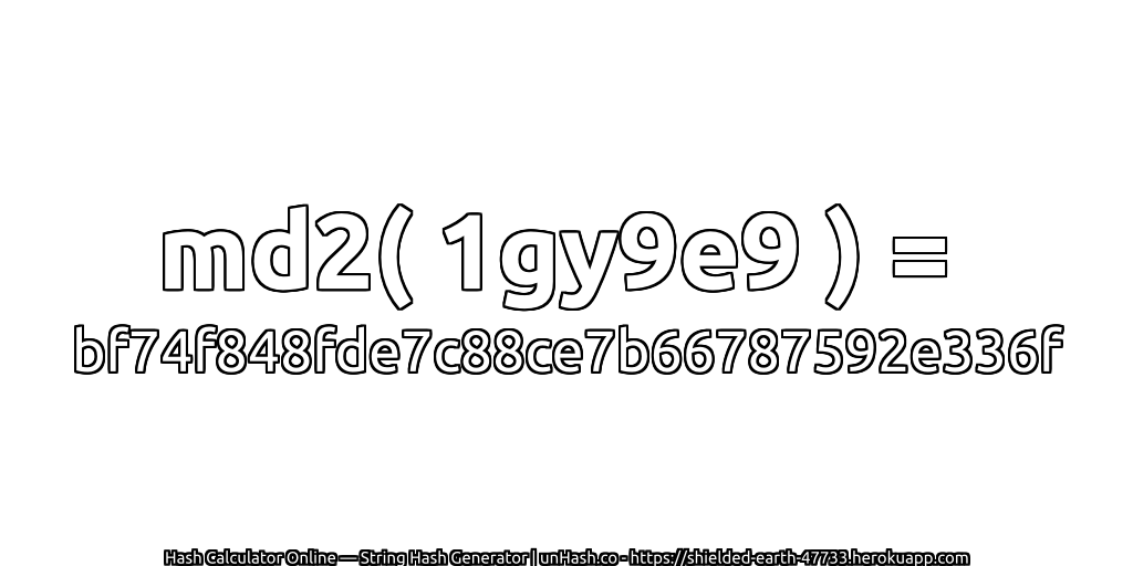 md2( 1gy9e9 ) = bf74f848fde7c88ce7b66787592e336f | unHash.co