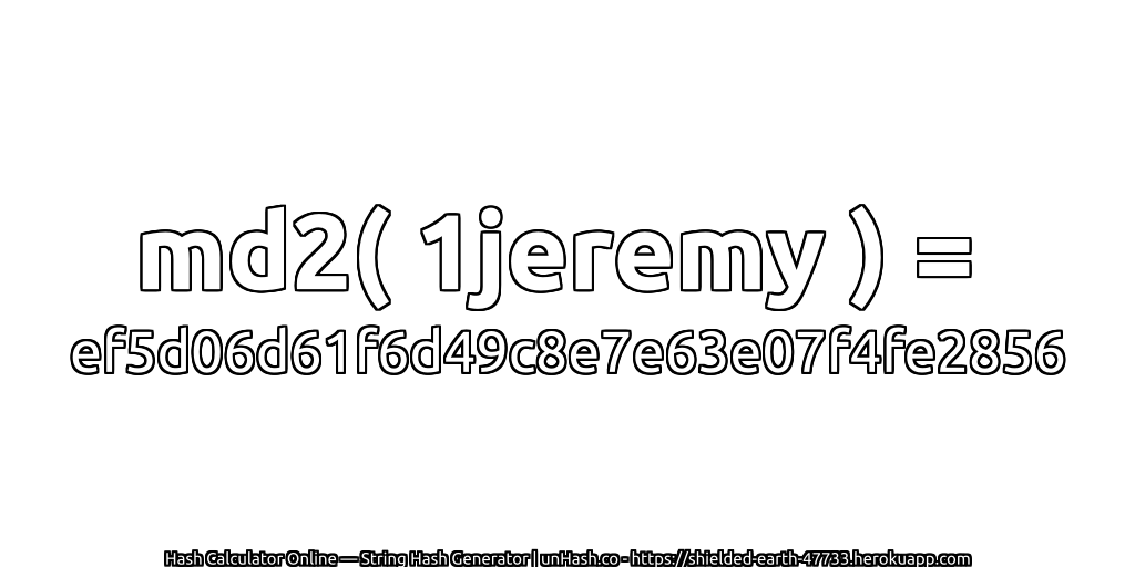 md2( 1jeremy ) = ef5d06d61f6d49c8e7e63e07f4fe2856 | unHash.co